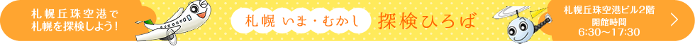 札幌丘珠空港で札幌を探検しよう！ 札幌 いま・むかし探検ひろば 札幌丘珠空港ビル2階 開館時間 6：30～17：30