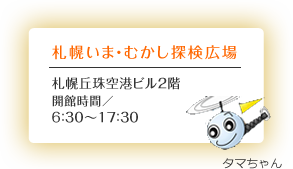 札幌いま・むかし探検広場 札幌丘珠空港ビル2階 開館時間／6：30～17：30